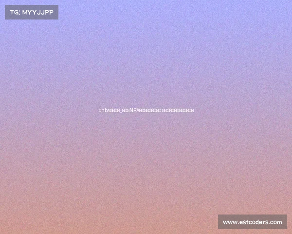 看nba直播赛事_全天候NBA直播赛事不间断放送 实时追踪每一场精彩篮球对决